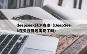 deepseek预测春晚(DeepSeek在央视春晚出现了吗)