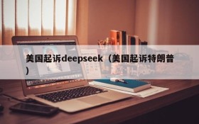 美国起诉deepseek（美国起诉特朗普）