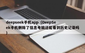 deepseek手机app（DeepSeek手机删除了信息电脑还能看到历史记录吗）