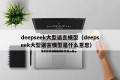 deepseek大型语言模型（deepseek大型语言模型是什么意思）