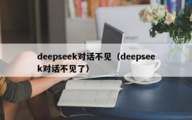 deepseek对话不见(deepseek对话不见了)
