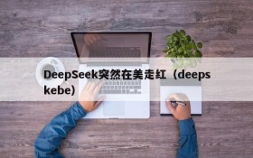 DeepSeek突然在美走红(deepskebe)