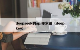 deepseek的api哪家强(deepkey)