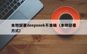 本地部署deepseek不准确(本地部署方式)