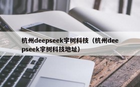 杭州deepseek宇树科技(杭州deepseek宇树科技地址)