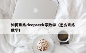 如何训练deepseek学数学(怎么训练数学)