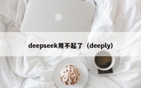 deepseek用不起了（deeply）