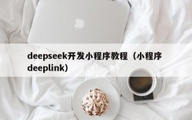 deepseek开发小程序教程（小程序 deeplink）