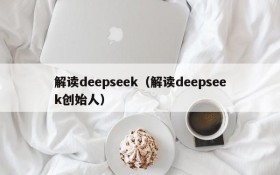 解读deepseek(解读deepseek创始人)