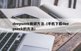 deepseek微调方法（手机下载deepseek的方法）