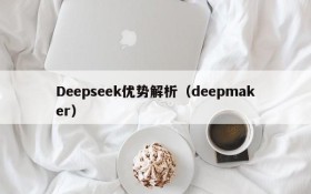 Deepseek优势解析(deepmaker)