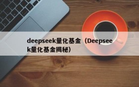 deepseek量化基金（Deepseek量化基金揭秘）