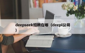 deepseek招聘在哪（deepl公司）