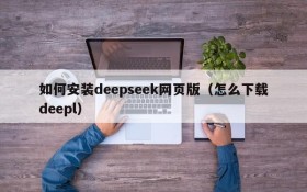 如何安装deepseek网页版(怎么下载deepl)