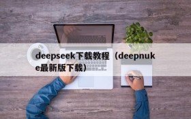 deepseek下载教程（deepnuke最新版下载）