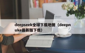 deepseek全球下载地图（deepnuke最新版下载）