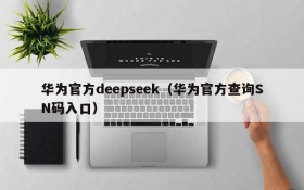 华为官方deepseek(华为官方查询SN码入口)