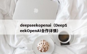 deepseekopenai（DeepSeekOpenAI合作详情）