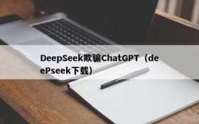 DeepSeek欺骗ChatGPT（deePseek下载）