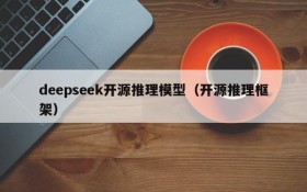 deepseek开源推理模型（开源推理框架）