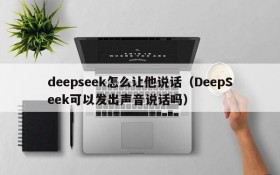 deepseek怎么让他说话(DeepSeek可以发出声音说话吗)