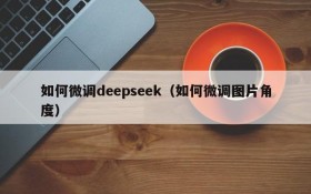 如何微调deepseek（如何微调图片角度）