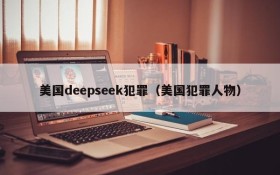 美国deepseek犯罪（美国犯罪人物）