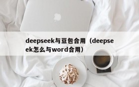 deepseek与豆包合用(deepseek怎么与word合用)