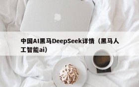 中国AI黑马DeepSeek详情(黑马人工智能ai)