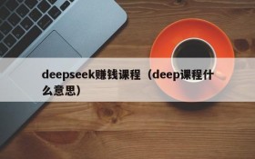 deepseek赚钱课程(deep课程什么意思)