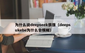 为什么说deepseek很强(deepsukebe为什么会模糊)