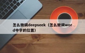 怎么微调deepseek（怎么微调word中字的位置）