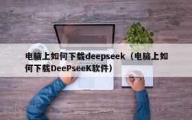 电脑上如何下载deepseek(电脑上如何下载DeePseeK软件)