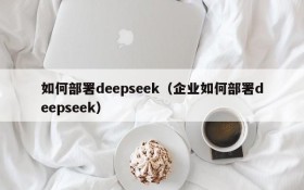 如何部署deepseek（企业如何部署deepseek）