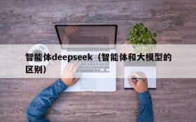 智能体deepseek(智能体和大模型的区别)