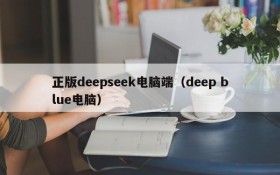 正版deepseek电脑端（deep blue电脑）