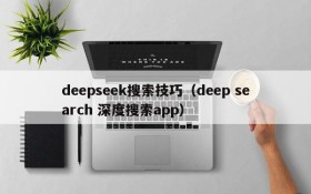 deepseek搜索技巧（deep search 深度搜索app）