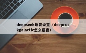 deepseek语音设置（deeprockgalactic怎么语音）