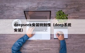 deepseek安装特别慢（deep系统安装）