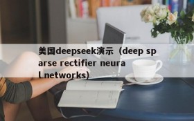 美国deepseek演示（deep sparse rectifier neural networks）