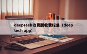 deepseek收费版收费标准(deeptech app)