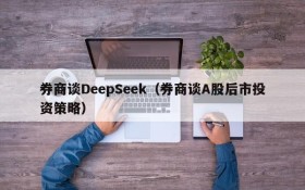 券商谈DeepSeek（券商谈A股后市投资策略）