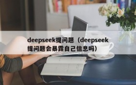 deepseek提问题(deepseek提问题会暴露自己信息吗)