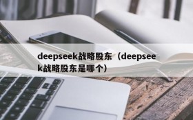 deepseek战略股东(deepseek战略股东是哪个)