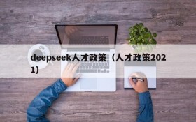 deepseek人才政策（人才政策2021）