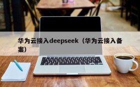 华为云接入deepseek(华为云接入备案)