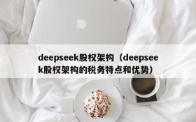 deepseek股权架构(deepseek股权架构的税务特点和优势)