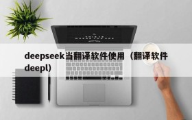 deepseek当翻译软件使用(翻译软件deepl)