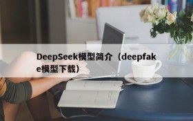 DeepSeek模型简介（deepfake模型下载）