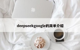 deepseekgoogle的简单介绍